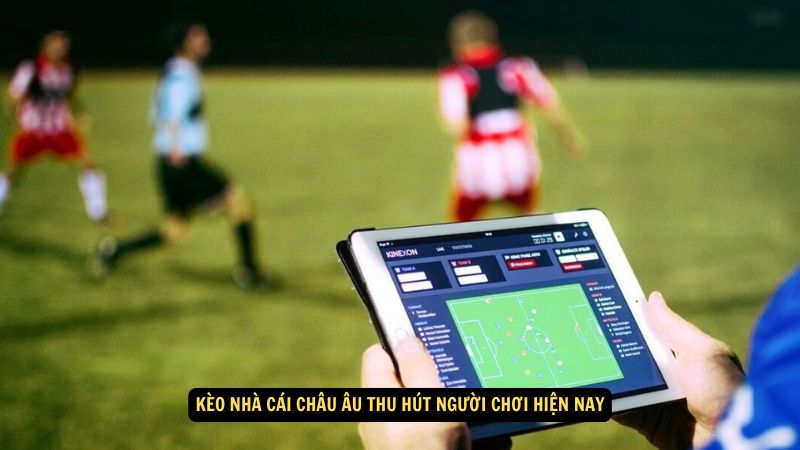 Kèo nhà cái châu Âu thu hút người chơi hiện nay