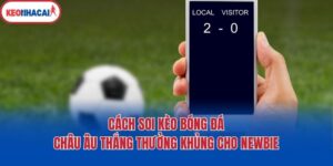 Cách Soi Kèo Bóng Đá Châu Âu Thắng Thưởng Khủng Cho Newbie