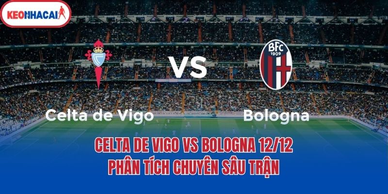 Celta De Vigo Vs Bologna 12/12 - phân tích chuyên sâu trận