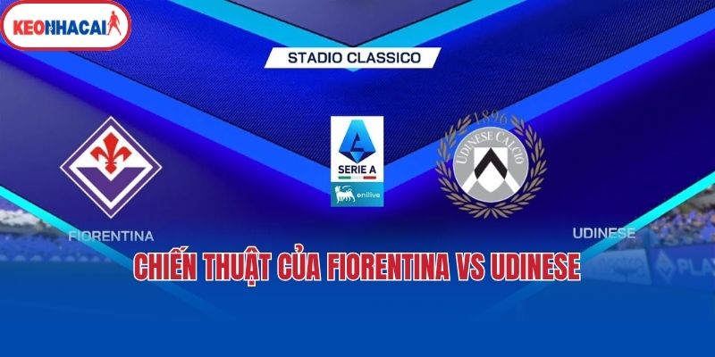 chien thuat cua fiorentina vs udinese Chiến thuật của Fiorentina vs Udinese