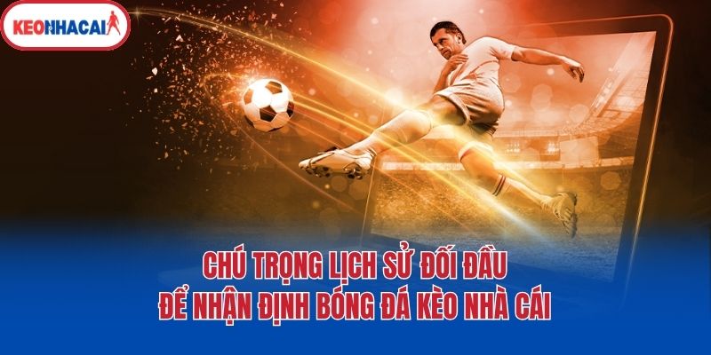 chu trong lich su doi dau de nhan dinh bong da keo nha cai Chú trọng lịch sử đối đầu để nhận định bóng đá kèo nhà cái