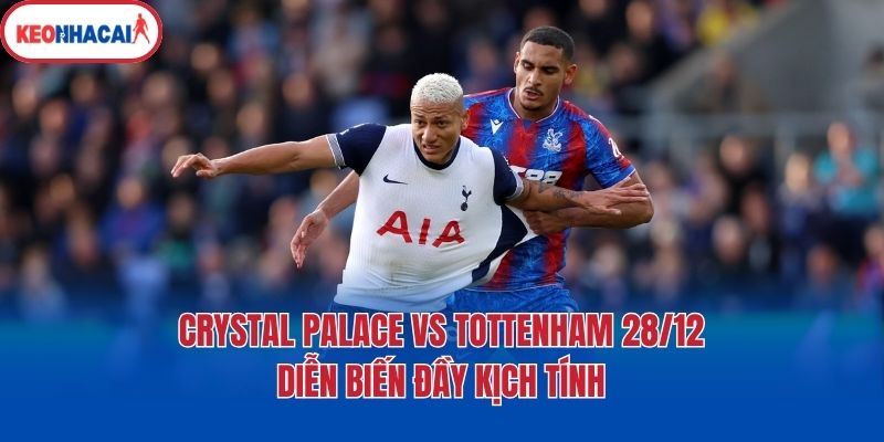 Crystal Palace vs Tottenham 28/12 - Diễn biến đầy kịch tính