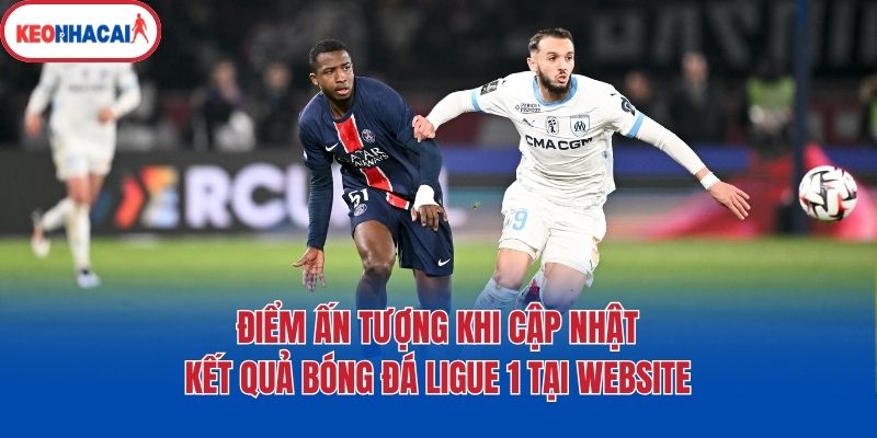 Điểm ấn tượng khi cập nhật kết quả bóng đá Ligue 1 tại website