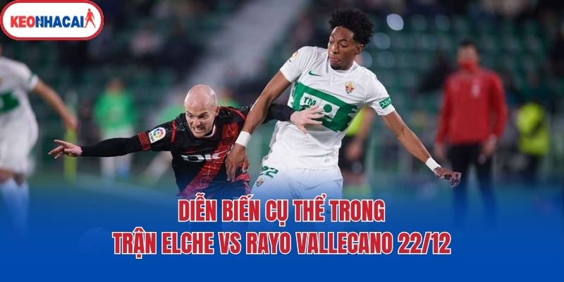 Diễn biến cụ thể trong trận Elche vs Rayo Vallecano 22/12