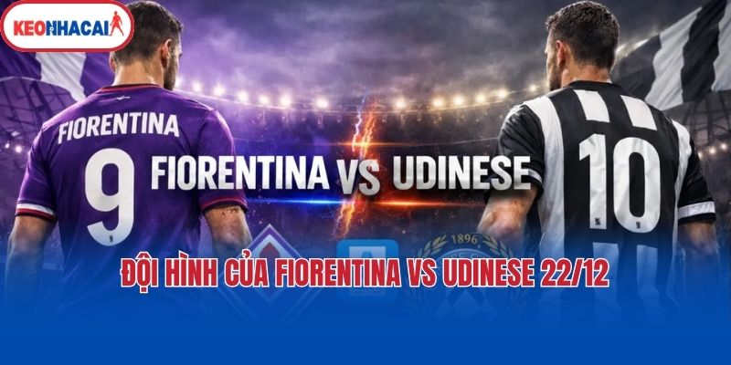doi hinh cua fiorentina vs udinese 22 12 Đội hình của Fiorentina vs Udinese 22/12