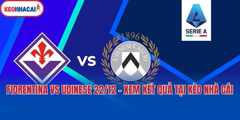 Fiorentina Vs Udinese 22/12 - Xem Kết Quả Tại Kèo Nhà Cái 1 Fiorentina Vs Udinese 22/12 - Xem Kết Quả Tại Kèo Nhà Cái