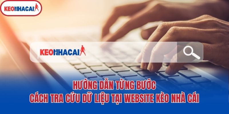 huong dan tung buoc cach tra cuu du lieu tai website keo nha cai Hướng dẫn từng bước cách tra cứu dữ liệu tại website Kèo nhà cái