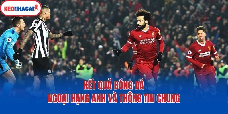 Kết quả bóng đá Ngoại hạng Anh và thông tin chung