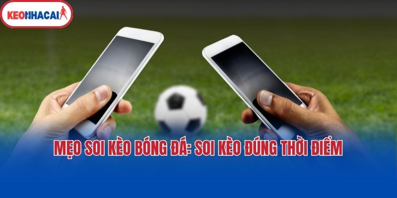 Mẹo soi kèo bóng đá: Soi kèo đúng thời điểm