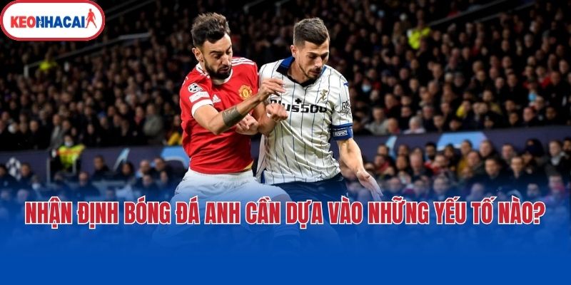 nhan dinh bong da anh can dua vao nhung yeu to nao Nhận định bóng đá Anh cần dựa vào những yếu tố nào?