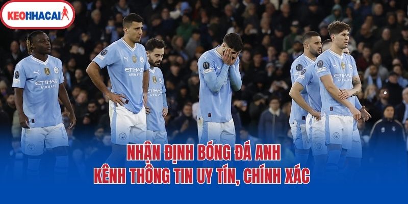 nhan dinh bong da anh kenh thong tin uy tin chinh xac Nhận định bóng đá Anh - kênh thông tin uy tín, chính xác