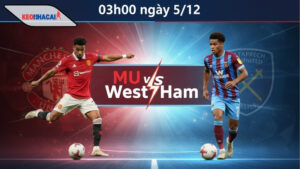 Nhận định bóng đá MU vs West Ham, 03h00 ngày 5/12, trở lại quỹ đạo