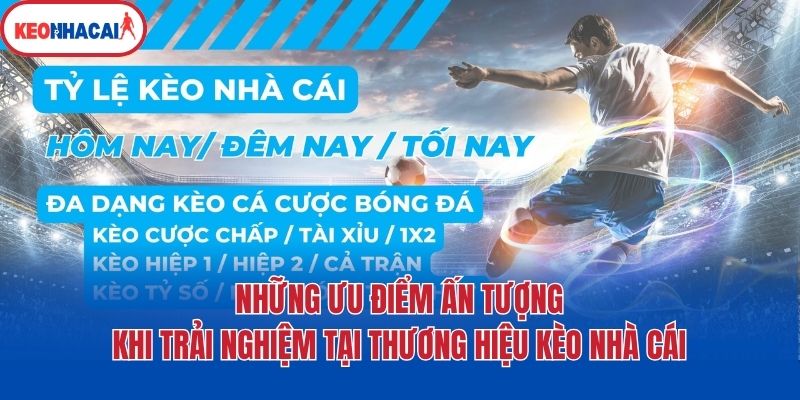 nhung uu diem an tuong khi trai nghiem tai thuong hieu keo nha cai Những ưu điểm ấn tượng khi trải nghiệm tại thương hiệu Kèo nhà cái