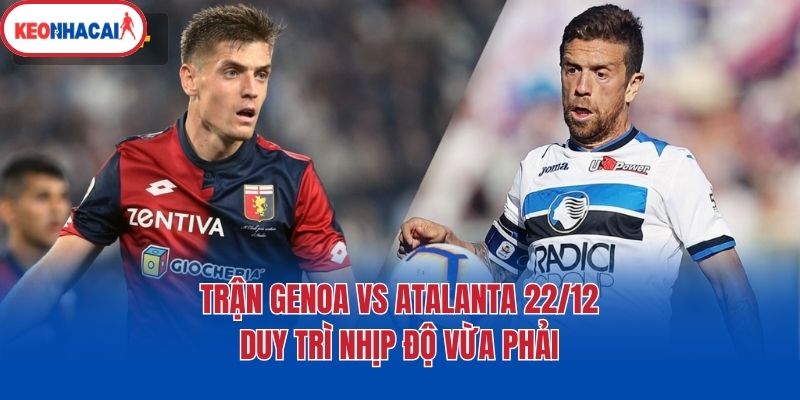 Trận Genoa vs Atalanta 22/12 duy trì nhịp độ vừa phải