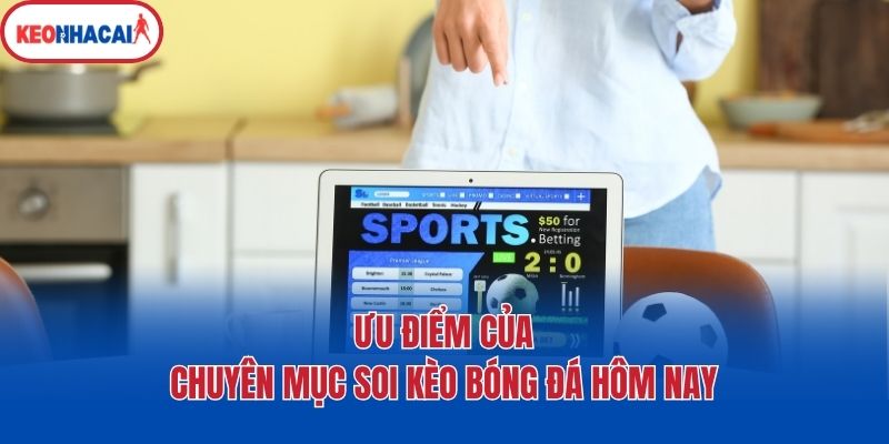 Ưu điểm của chuyên mục soi kèo bóng đá hôm nay